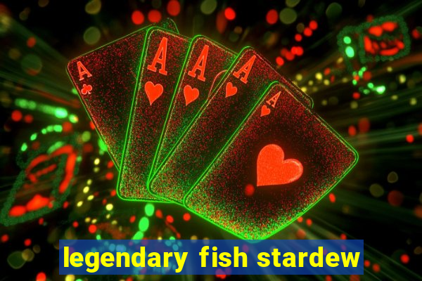 legendary fish stardew